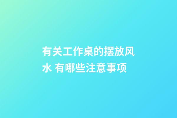 有关工作桌的摆放风水 有哪些注意事项